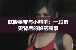 乾隆皇帝与小燕子：一段历史背后的秘密故事