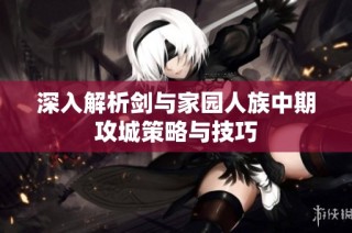 深入解析剑与家园人族中期攻城策略与技巧