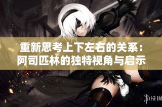 重新思考上下左右的关系：阿司匹林的独特视角与启示