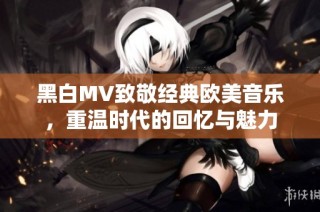 黑白MV致敬经典欧美音乐，重温时代的回忆与魅力