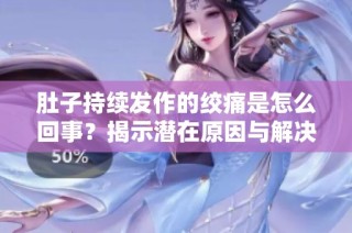 肚子持续发作的绞痛是怎么回事？揭示潜在原因与解决方法