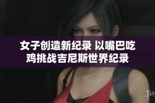 女子创造新纪录 以嘴巴吃鸡挑战吉尼斯世界纪录
