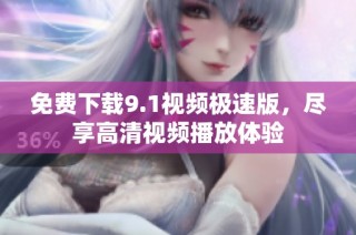 免费下载9.1视频极速版，尽享高清视频播放体验