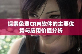 探索免费CRM软件的主要优势与应用价值分析