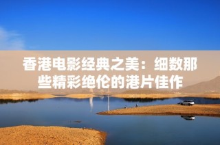 香港电影经典之美：细数那些精彩绝伦的港片佳作