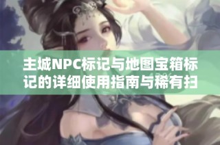 主城NPC标记与地图宝箱标记的详细使用指南与稀有扫描警报解锁方法