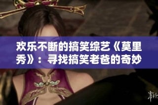 欢乐不断的搞笑综艺《莫里秀》：寻找搞笑老爸的奇妙旅程