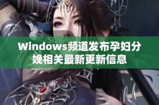 Windows频道发布孕妇分娩相关最新更新信息