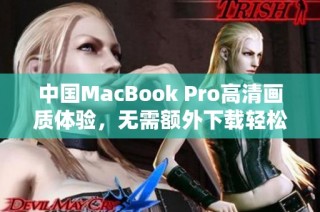 中国MacBook Pro高清画质体验，无需额外下载轻松获取