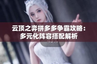 云顶之弈拼多多争霸攻略：多元化阵容搭配解析