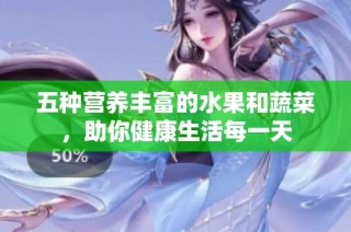 五种营养丰富的水果和蔬菜，助你健康生活每一天