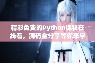 精彩免费的Python课程在线看，源码全分享等你来学