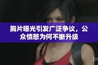 胸片曝光引发广泛争议，公众愤怒为何不断升级