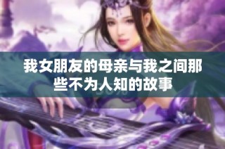 我女朋友的母亲与我之间那些不为人知的故事