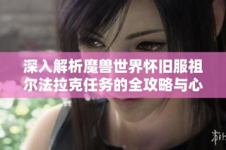 深入解析魔兽世界怀旧服祖尔法拉克任务的全攻略与心得分享