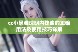cc小恩雅透明内抹油的正确用法及使用技巧详解