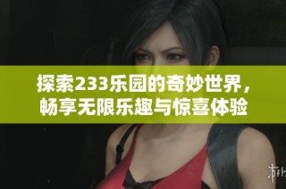 探索233乐园的奇妙世界，畅享无限乐趣与惊喜体验