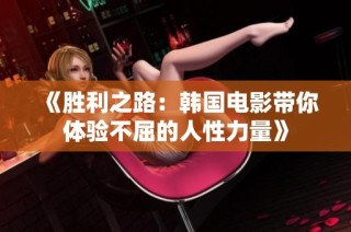 《胜利之路：韩国电影带你体验不屈的人性力量》
