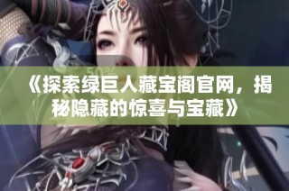 《探索绿巨人藏宝阁官网，揭秘隐藏的惊喜与宝藏》