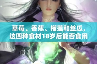 草莓、香蕉、榴莲和丝瓜，这四种食材18岁后能否食用揭秘