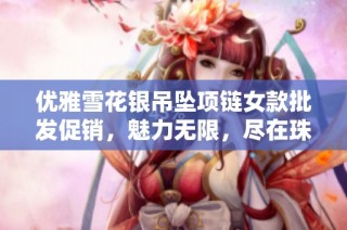 优雅雪花银吊坠项链女款批发促销，魅力无限，尽在珠宝盛宴