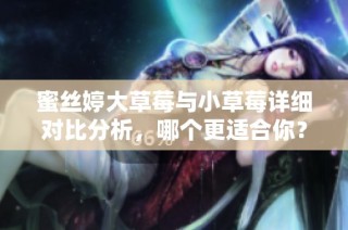 蜜丝婷大草莓与小草莓详细对比分析，哪个更适合你？