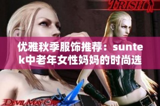 优雅秋季服饰推荐：suntek中老年女性妈妈的时尚选择