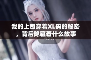 我的上司穿着XL码的秘密，背后隐藏着什么故事