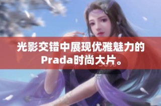 光影交错中展现优雅魅力的Prada时尚大片。