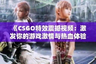 《CSGO特效震撼视频：激发你的游戏激情与热血体验》