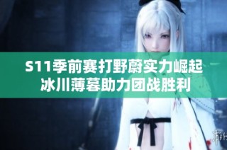 S11季前赛打野蔚实力崛起 冰川薄暮助力团战胜利