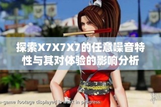 探索X7X7X7的任意噪音特性与其对体验的影响分析