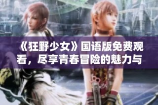 《狂野少女》国语版免费观看，尽享青春冒险的魅力与激荡