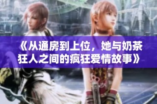 《从通房到上位，她与奶茶狂人之间的疯狂爱情故事》