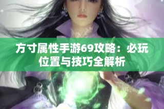方寸属性手游69攻略：必玩位置与技巧全解析