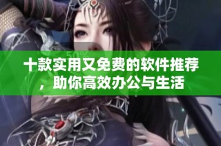 十款实用又免费的软件推荐，助你高效办公与生活