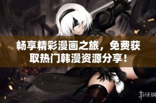 畅享精彩漫画之旅，免费获取热门韩漫资源分享！