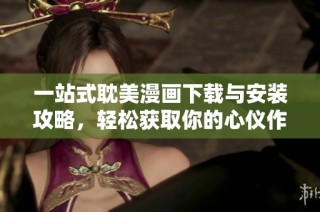 一站式耽美漫画下载与安装攻略，轻松获取你的心仪作品