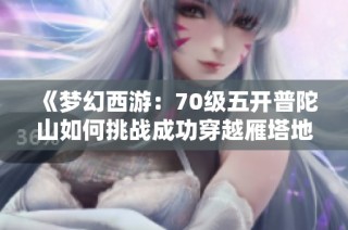 《梦幻西游：70级五开普陀山如何挑战成功穿越雁塔地宫130》