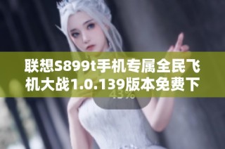 联想S899t手机专属全民飞机大战1.0.139版本免费下载攻略