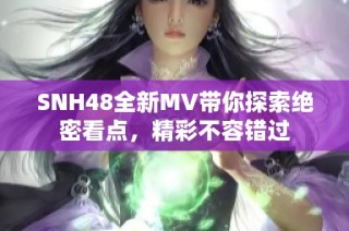 SNH48全新MV带你探索绝密看点，精彩不容错过