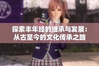 探索丰年经的继承与发展：从古至今的文化传承之路