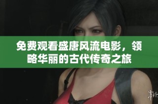免费观看盛唐风流电影，领略华丽的古代传奇之旅
