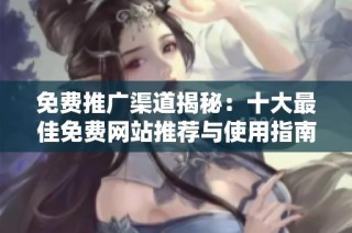 免费推广渠道揭秘：十大最佳免费网站推荐与使用指南