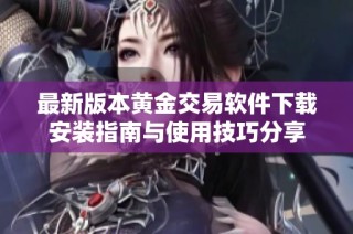 最新版本黄金交易软件下载安装指南与使用技巧分享