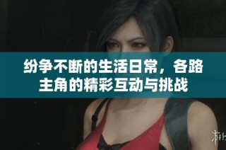 纷争不断的生活日常，各路主角的精彩互动与挑战