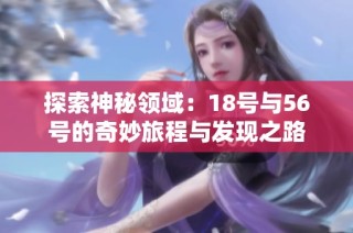 探索神秘领域：18号与56号的奇妙旅程与发现之路