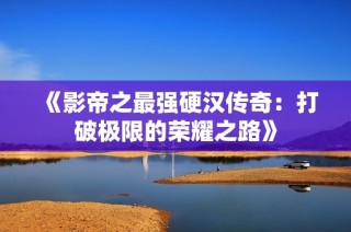 《影帝之最强硬汉传奇：打破极限的荣耀之路》