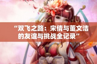 “双飞之路：宋倩与董文洁的友谊与挑战全记录”