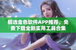 精选金色软件APP推荐，免费下载全新实用工具合集